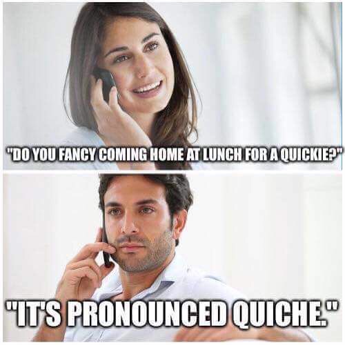 funny meme of a it's pronounced quiche - "Do You Fancy Coming Home At Lunch For A Quickiep "It'S Pronounced Quiche