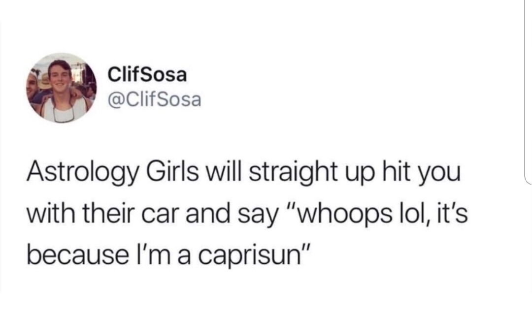 funny meme of a paid my rent meme - ClifSosa Astrology Girls will straight up hit you with their car and say "whoops lol, it's because I'm a caprisun"
