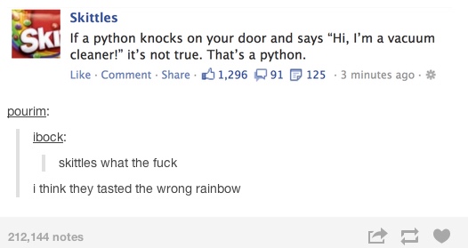 funny meme of a skittles - Skittles Ck If a python knocks on your door and says "Hi, I'm a vacuum cleaner!" it's not true. That's a python. Comment 1,296 291 125 3 minutes ago pourim ibock skittles what the fuck i think they tasted the wrong rainbow 212,1