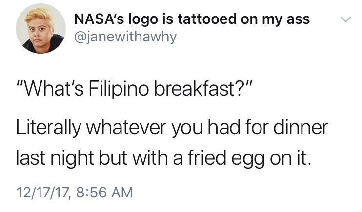 funny meme of Witness - Nasa's logo is tattooed on my ass "What's Filipino breakfast?" Literally whatever you had for dinner last night but with a fried egg on it. 121717,