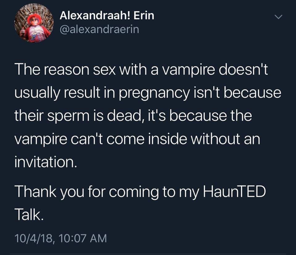 funny meme of shower thoughts - Alexandraah! Erin The reason sex with a vampire doesn't usually result in pregnancy isn't because their sperm is dead, it's because the vampire can't come inside without an invitation. Thank you for coming to my HaunTED Tal