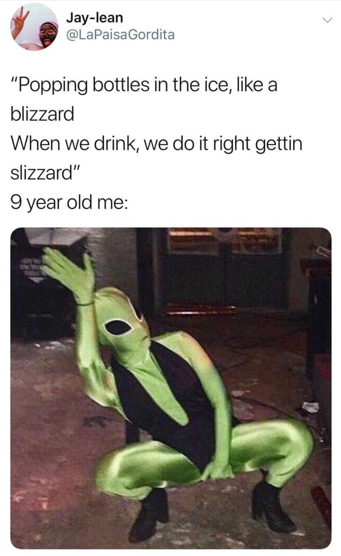 funny meme of popping bottles in the ice - Jaylean Gordita "Popping bottles in the ice, a blizzard When we drink, we do it right gettin slizzard" 9 year old me