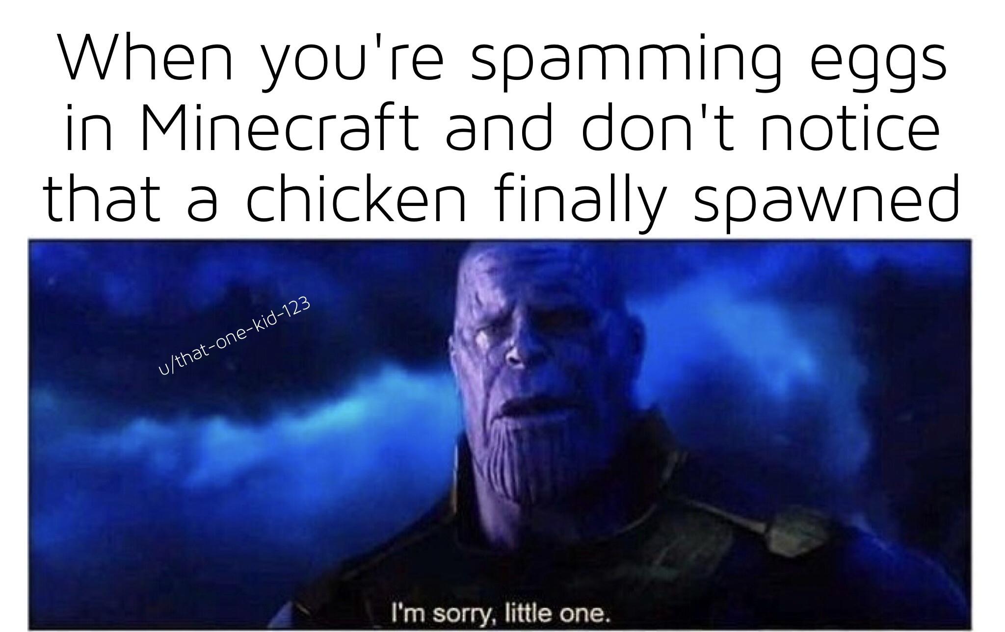 sad minecraft noises - When you're spamming eggs in Minecraft and don't notice that a chicken finally spawned uthatonekid123 I'm sorry, little one.