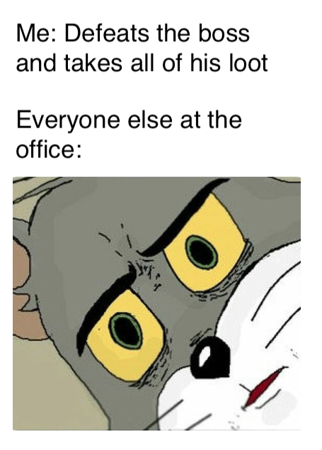 tom meme - Me Defeats the boss and takes all of his loot Everyone else at the office