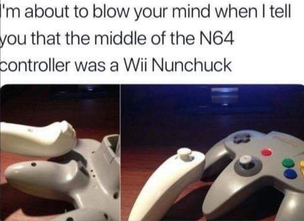 n64 wii nunchuck - 'm about to blow your mind when I tell you that the middle of the N64 controller was a Wii Nunchuck
