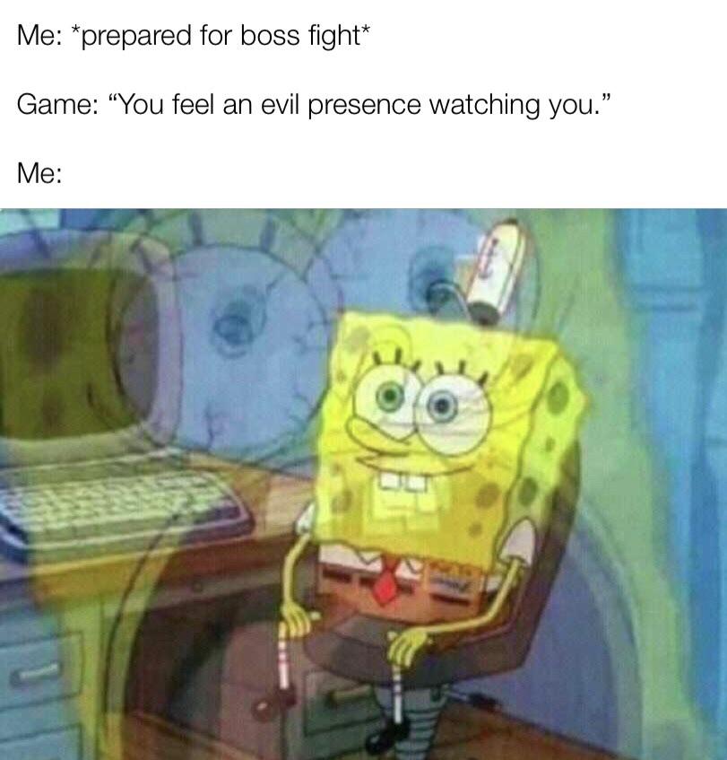 spongebob squarepants - Me prepared for boss fight Game "You feel an evil presence watching you." Me