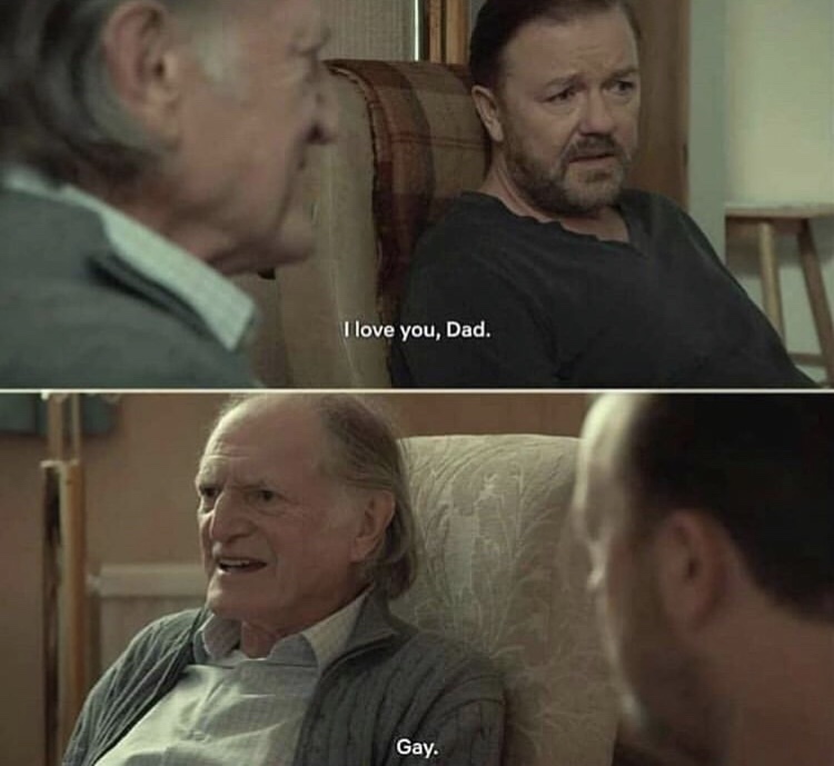 afterlife ricky gervais memes - I love you, Dad. Gay.