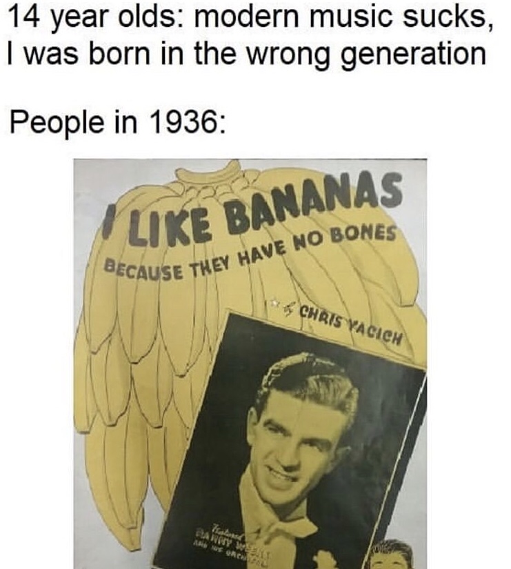 dank no homo memes - 14 year olds modern music sucks, I was born in the wrong generation People in 1936 Bananas Scause They Have No Bones Chris Vacich