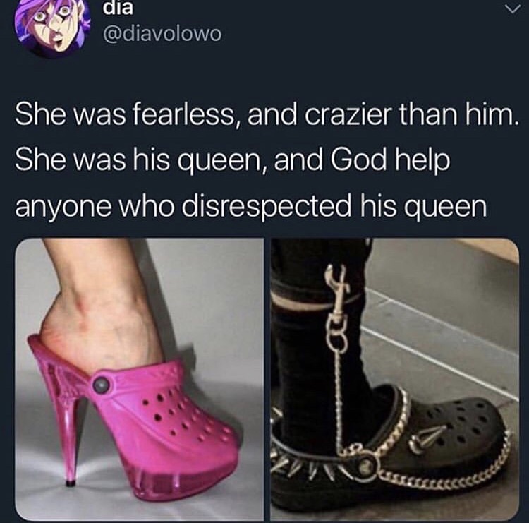 crocs meme - 20 dia She was fearless, and crazier than him. She was his queen, and God help anyone who disrespected his queen