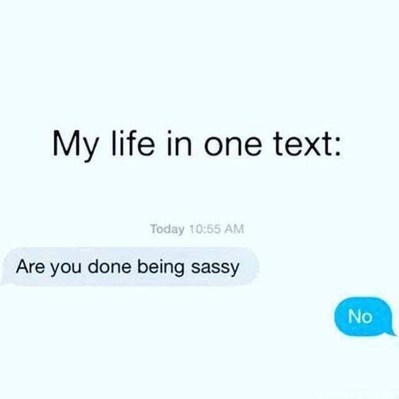 meme you done being sassy meme - My life in one text Today Are you done being sassy No
