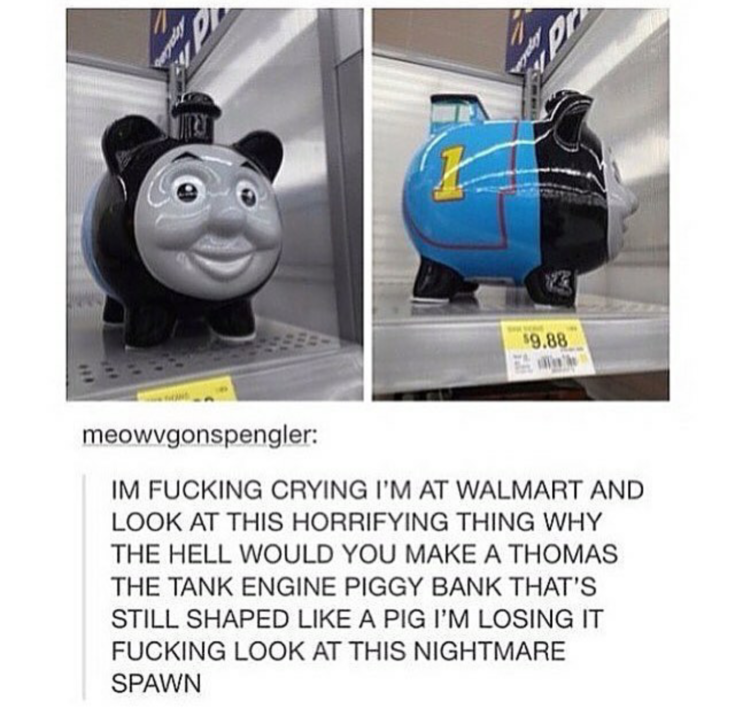funny meme about thomas the tank engine funny - 19.88 's meowvgonspengler Im Fucking Crying I'M At Walmart And Look At This Horrifying Thing Why The Hell Would You Make A Thomas The Tank Engine Piggy Bank That'S Still Shaped A Pig I'M Losing It Fucking Lo