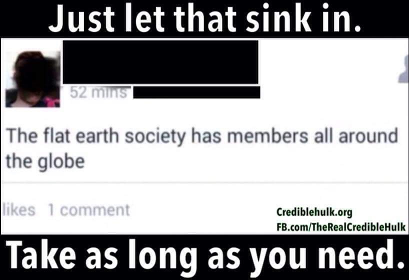 funny meme about document - Just let that sink in. 52 mins The flat earth society has members all around the globe 1 comment Crediblehulk.org Fb.comTheRealCredible Hulk Take as long as you need.