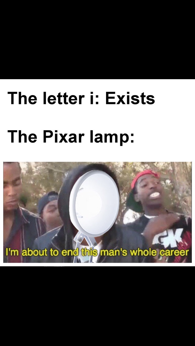 Funny meme - dank memes - The letter i Exists The Pixar lamp I'm about to end this man's whole career