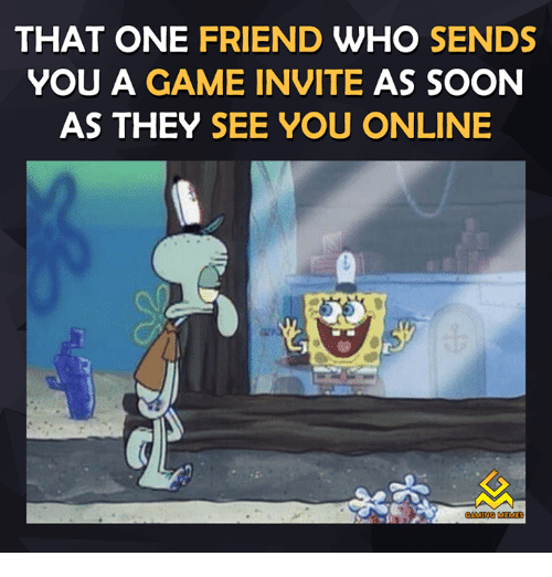 online gaming meme - That One Friend Who Sends You A Game Invite As Soon As They See You Online Mete