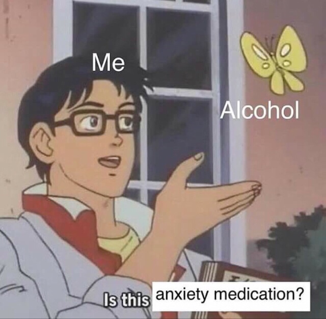anxiety medication meme - Me Alcohol Is this anxiety medication?
