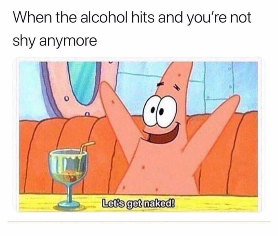 patrick lets get naked meme - When the alcohol hits and you're not shy anymore Let's get naked!