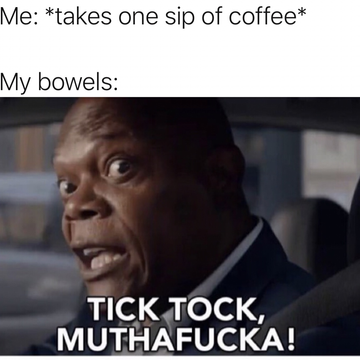 coffee drinkers meme - Me takes one sip of coffee My bowels Tick Tock, Muthafucka!