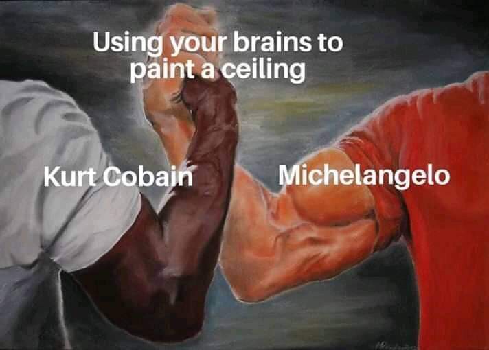 predator meme arms - Using your brains to paint a ceiling Kurt Cobain Michelangelo