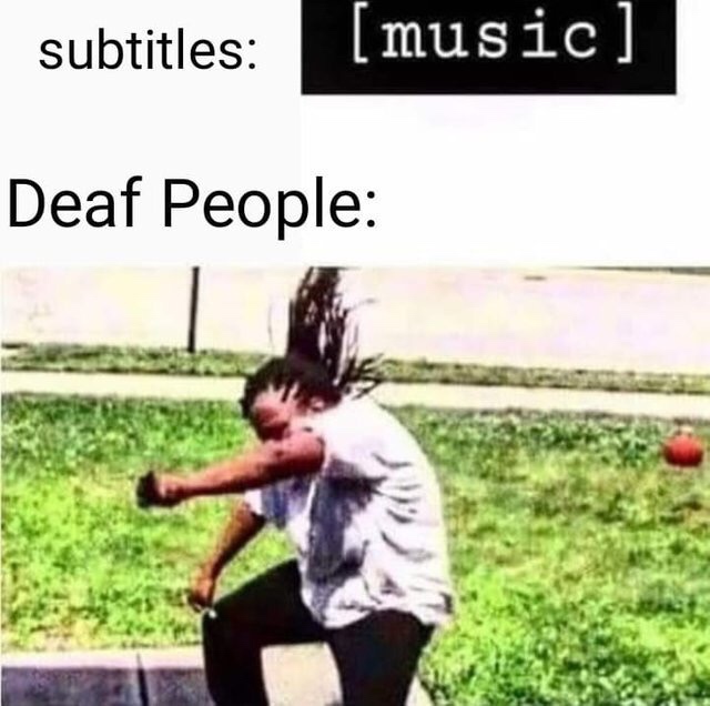 deaf people subtitles meme - subtitles music Deaf People