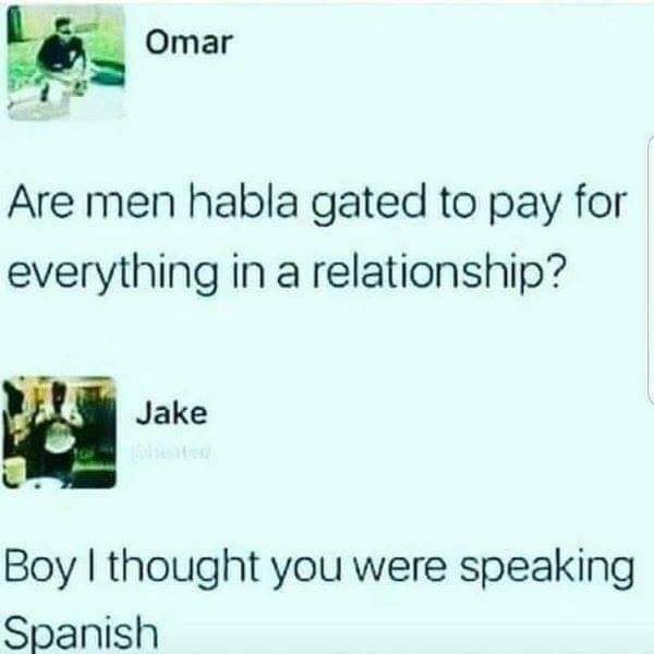 habla gated - Omar Are men habla gated to pay for everything in a relationship? Pas Jake Boy I thought you were speaking Spanish
