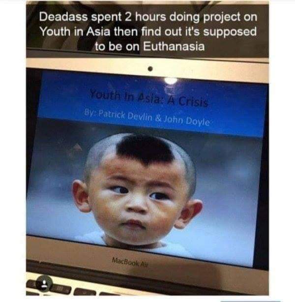 youth in asia meme - Deadass spent 2 hours doing project on Youth in Asia then find out it's supposed to be on Euthanasia Youth in Asia A Crisis By Patrick Devlin & John Doyle MacBook A