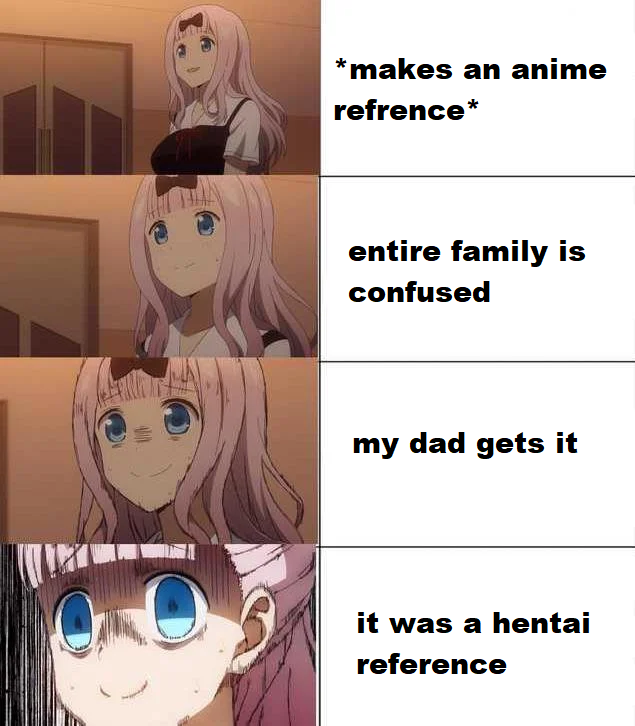 dank meme about hentai memes - makes an anime refrence entire family is confused my dad gets it it was a hentai reference