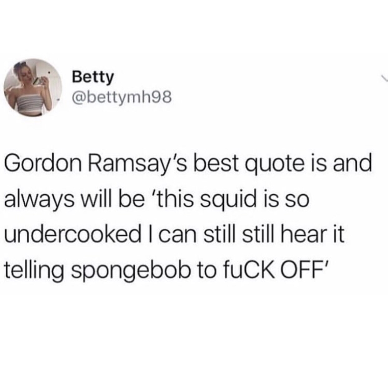 dank meme about dirty slut for water - Betty Vab Gordon Ramsay's best quote is and always will be 'this squid is so undercooked I can still still hear it telling spongebob to fuCK Off'