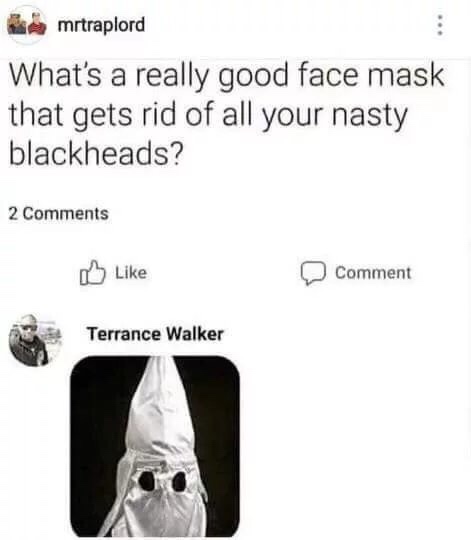 dank meme about face mask blackheads meme - mrtraplord What's a really good face mask that gets rid of all your nasty blackheads? 2 Comment Terrance Walker