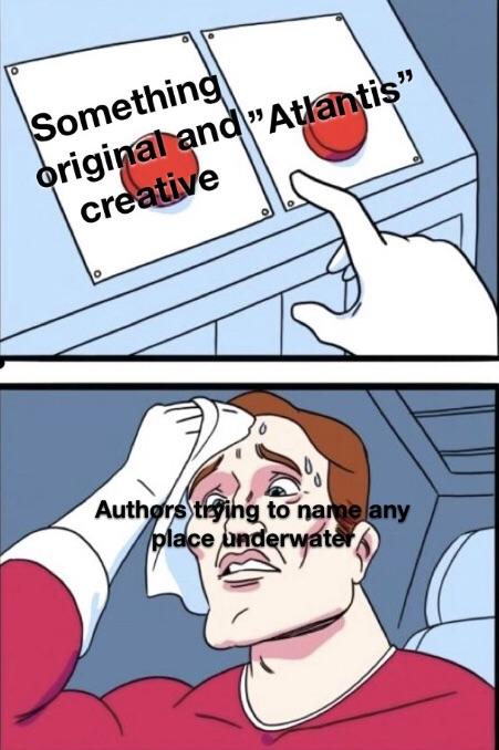 sweating button meme - Something original and "Atlantis creative Authors trying to name any place underwater
