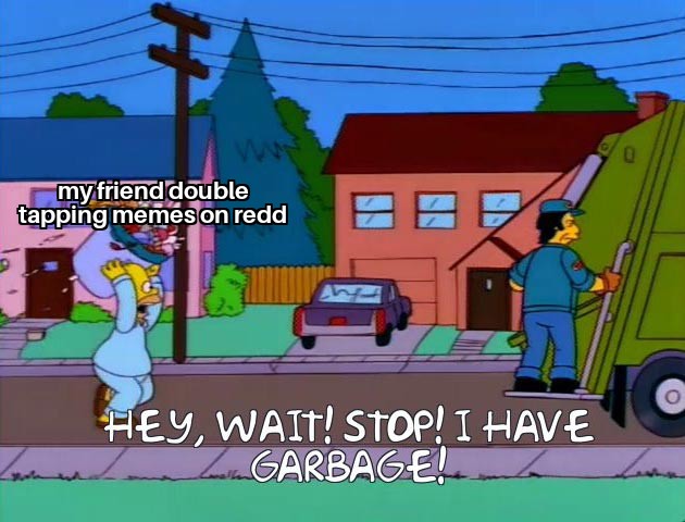 garbage day memes - my friend double tapping memes on redd Feb Hey, Wait! Stop! I Have Zom Garbage!