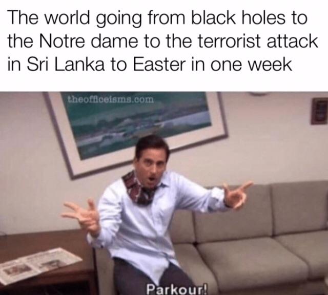 parkour meme - The world going from black holes to the Notre dame to the terrorist attack in Sri Lanka to Easter in one week theofficeisms.com Parkour!