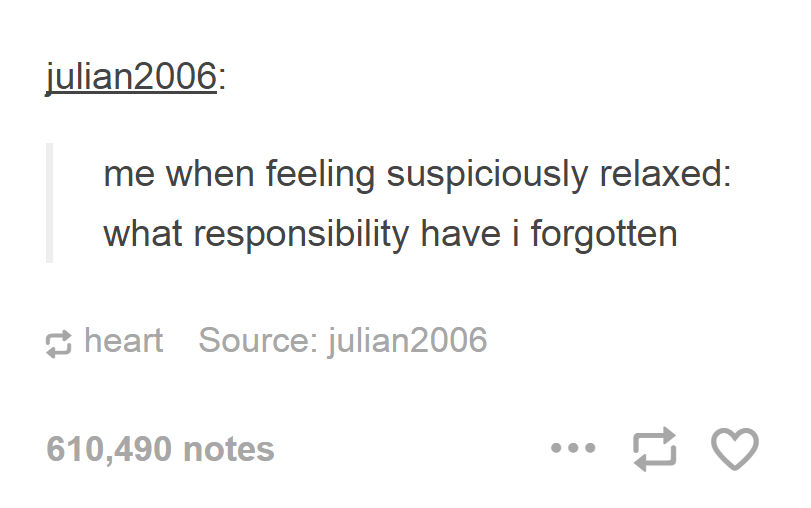 funny memes - great quotes - julian2006 me when feeling suspiciously relaxed what responsibility have i forgotten heart Source julian 2006 610,490 notes ...