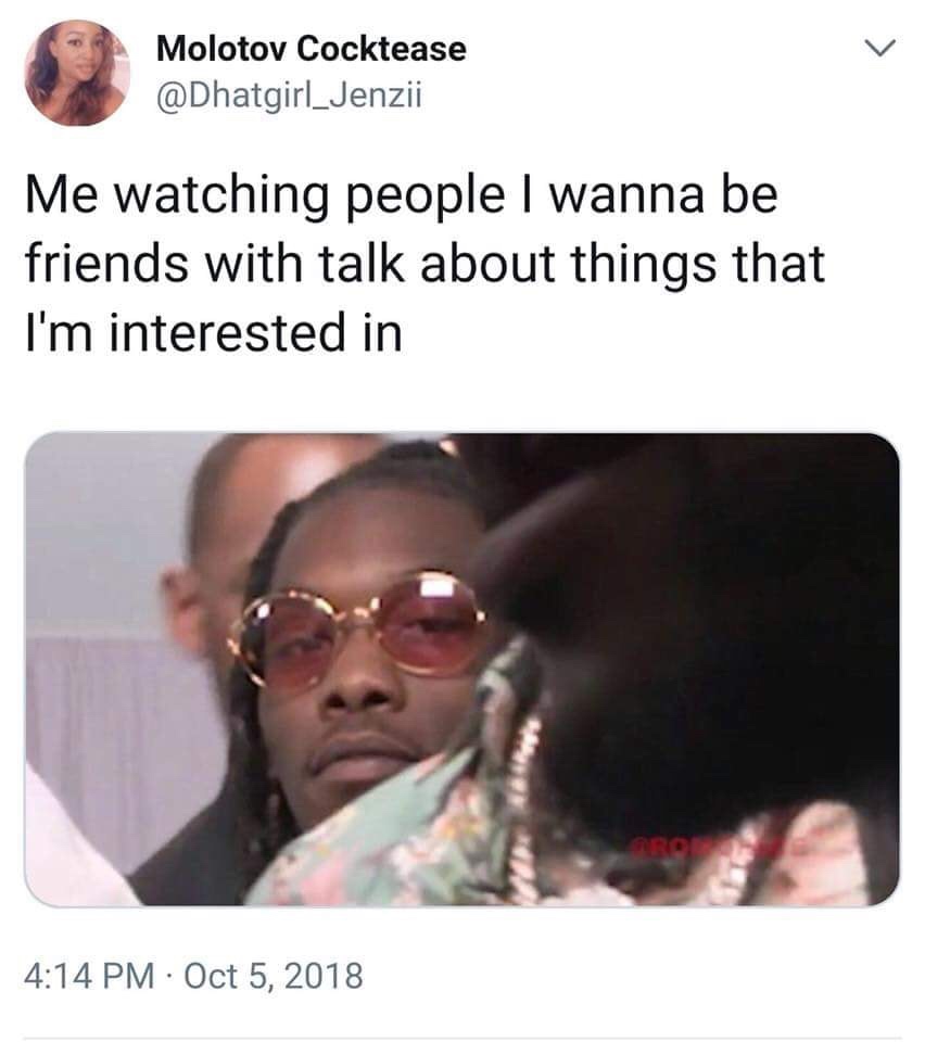 funny memes - me watching people i wanna be friends - Molotov Cocktease Me watching people I wanna be friends with talk about things that I'm interested in