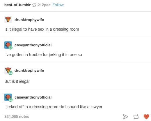 funny lawyer text posts - bestoftumblr212pac drunktrophywife Is it illegal to have sex in a dressing room caseyanthonyofficial I've gotten in trouble for jerking it in one so drunktrophywife But is it illegal caseyanthonyofficial I jerked off in a dressin