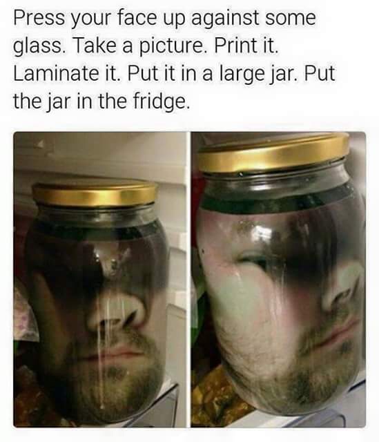 halloween prank meme - Press your face up against some glass. Take a picture. Print it. Laminate it. Put it in a large jar. Put the jar in the fridge.