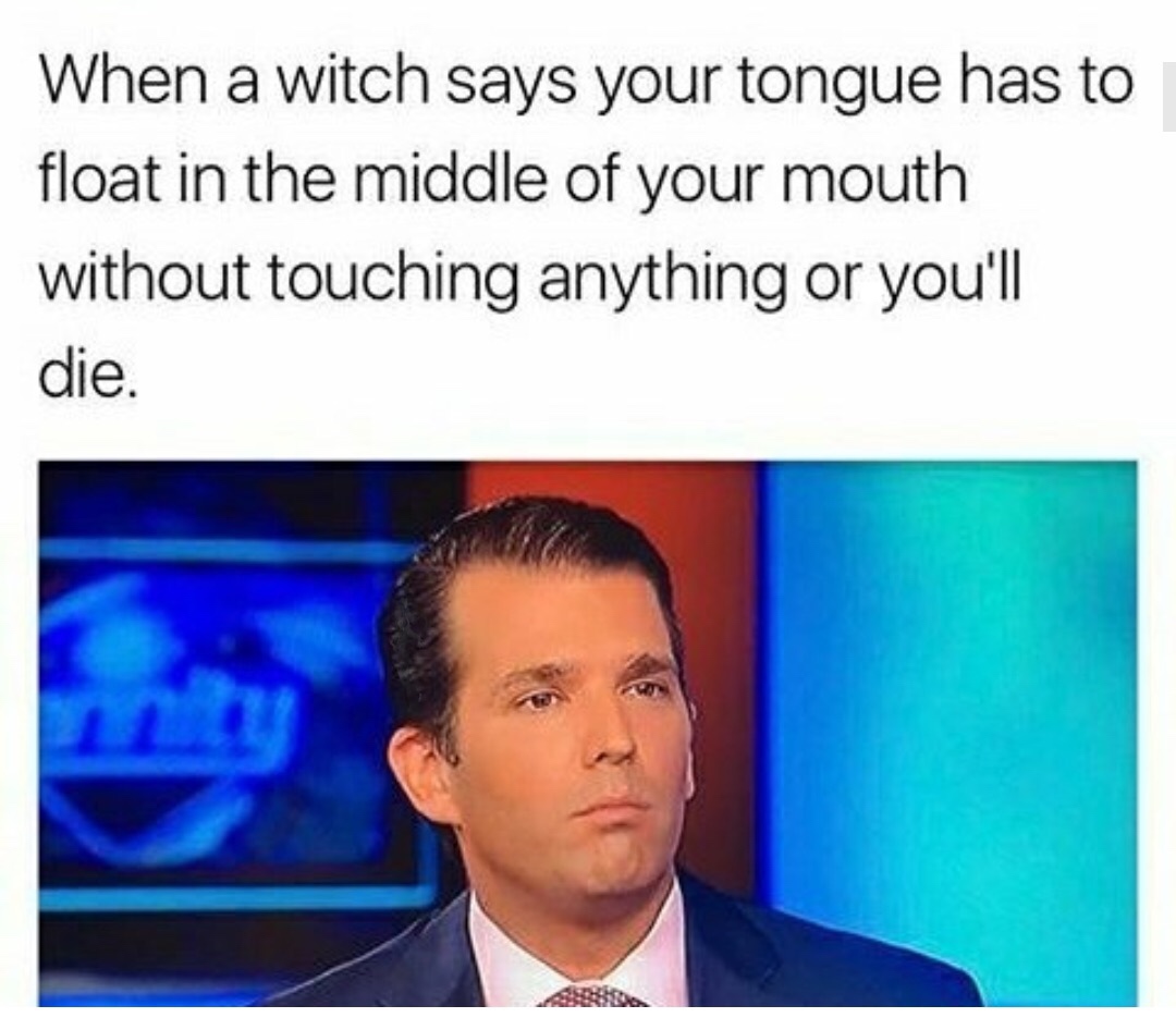 witch says your tongue - When a witch says your tongue has to float in the middle of your mouth without touching anything or you'll die.