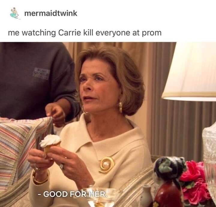 relationship meme of good for her meme mermaidtwink me watching Carrie kill everyone at prom Good For Her