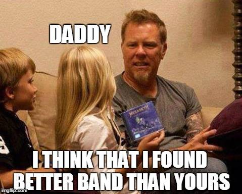 dank fire meme of lars ulrich kids - Daddy I Think That I Found Better Band Than Yours imgffb.com