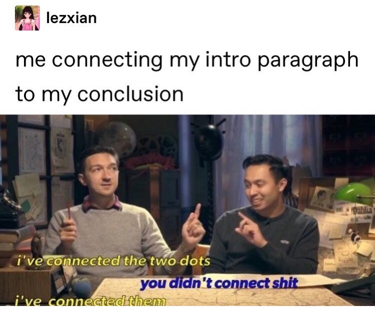 dank meme of ve connected the two dots - lezxian me connecting my intro paragraph to my conclusion i've connected the two dots you didn't connect shit i've connected them