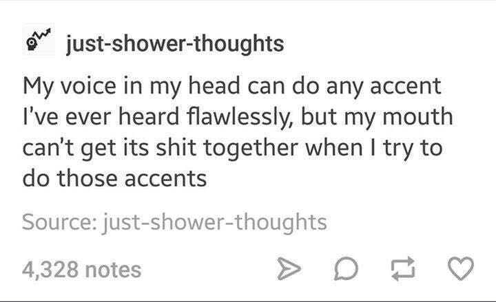 dank meme of handwriting - ole justshowerthoughts My voice in my head can do any accent I've ever heard flawlessly, but my mouth can't get its shit together when I try to do those accents Source justshowerthoughts 4,328 notes