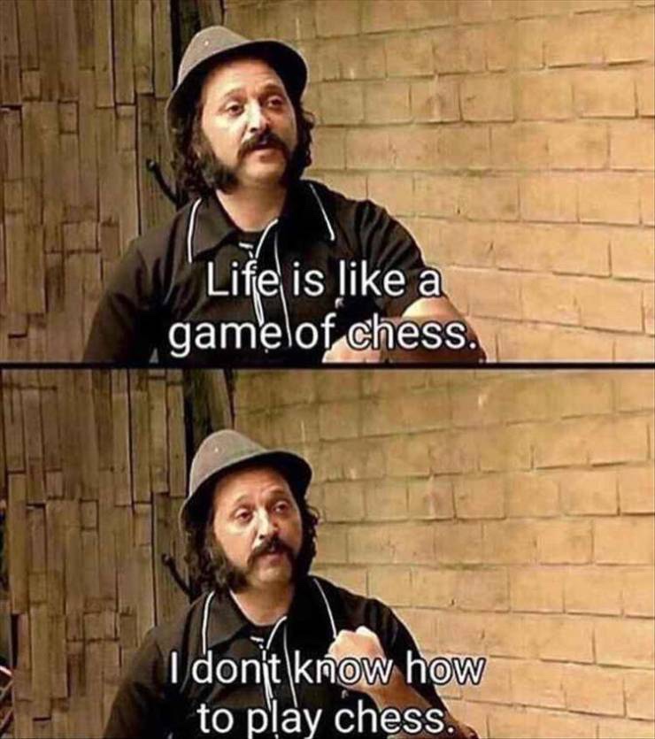dank meme of life is like a game of chess - Life is a gamelof chess. I don't know how to play chess.
