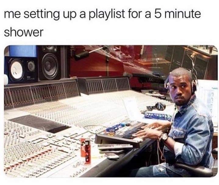 dank meme of me setting up a playlist for a 5 minute shower - me setting up a playlist for a 5 minute shower