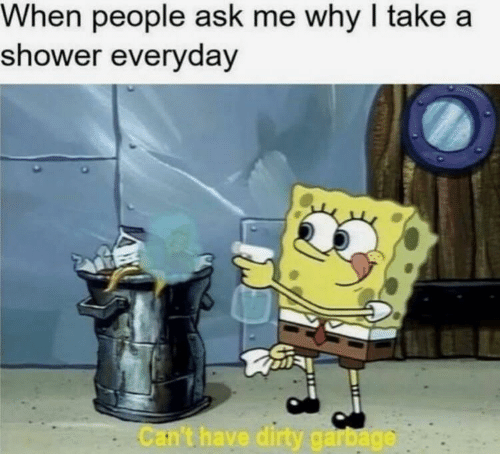 dank meme of me my life meme - When people ask me why I take a shower everyday Can't have dirty garbage