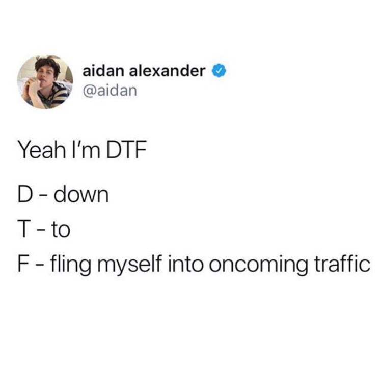 dank meme of human behavior - aidan alexander Yeah I'm Dte Ddown T to F fling myself into oncoming traffic
