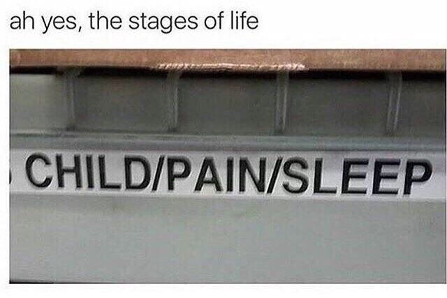 dank meme of signage - ah yes, the stages of life ChildPainSleep