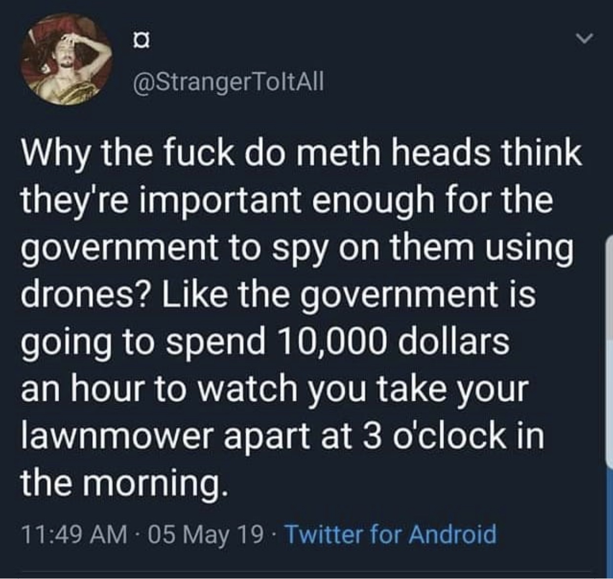 lyrics - ToltAll Why the fuck do meth heads think they're important enough for the government to spy on them using drones? the government is going to spend 10,000 dollars an hour to watch you take your lawnmower apart at 3 o'clock in the morning. 05 May 1