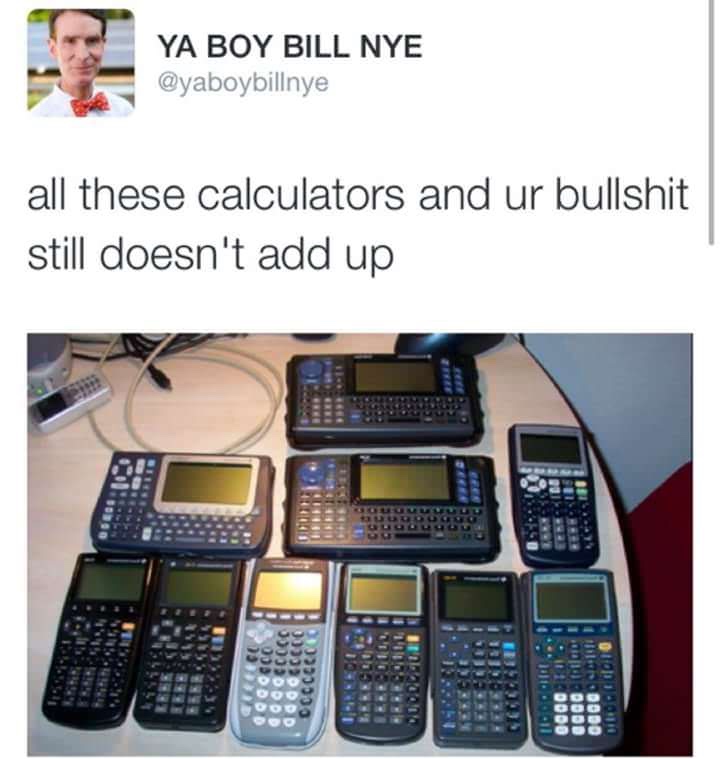 all these calculators and your bullshit still doesn t add up - Ya Boy Bill Nye all these calculators and ur bullshit still doesn't add up Occo Gococcocc doc000C Occcccc 0000 0000 Gogo tocad
