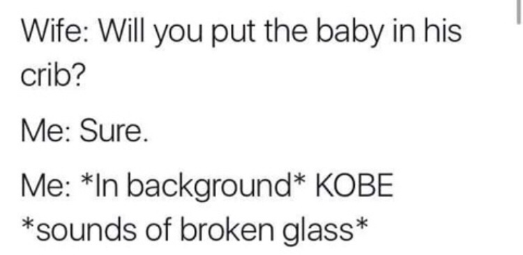 handwriting - Wife Will you put the baby in his crib? Me Sure. Me In background Kobe sounds of broken glass