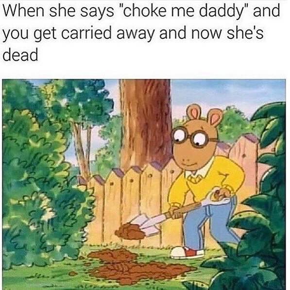 dank arthur memes - When she says "choke me daddy" and you get carried away and now she's dead