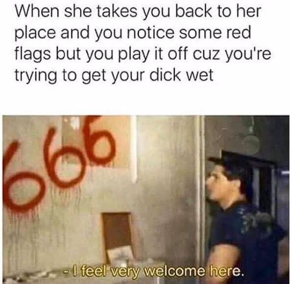 zak bagans memes - When she takes you back to her place and you notice some red flags but you play it off cuz you're trying to get your dick wet 666 I feel very welcome here.